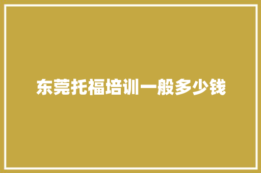 东莞托福培训一般多少钱 条剧书信