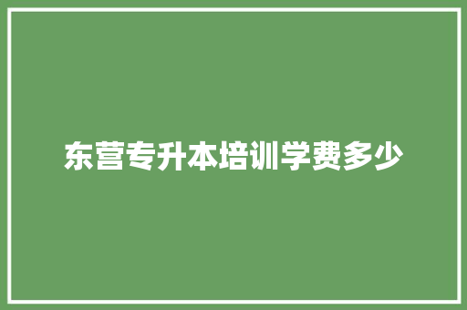 东营专升本培训学费多少 简历