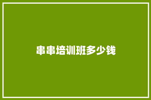 串串培训班多少钱 简历资料