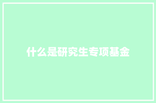 什么是研究生专项基金 论文