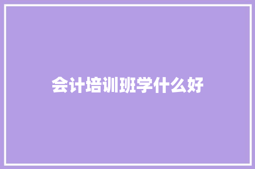 会计培训班学什么好 文秘写作