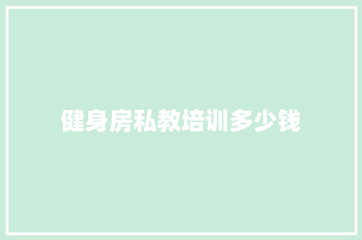 健身房私教培训多少钱 毕业设计