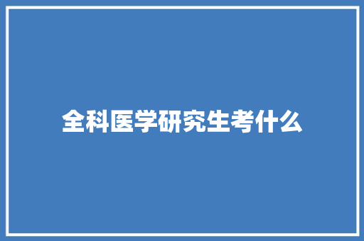 全科医学研究生考什么 条剧书信