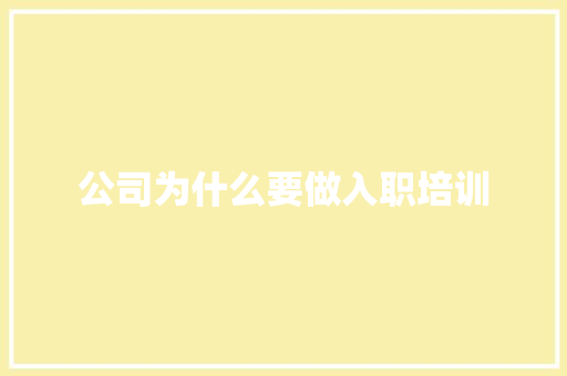 公司为什么要做入职培训 个人写作