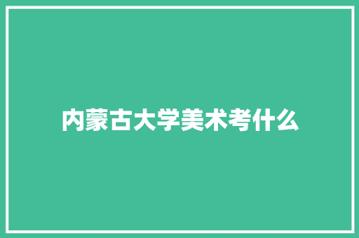 内蒙古大学美术考什么 条剧书信