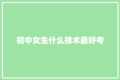 初中女生什么技术最好考 表扬书