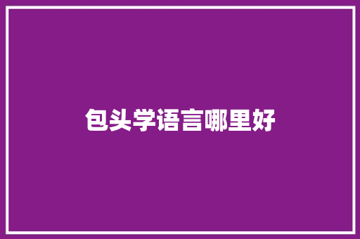 包头学语言哪里好 文秘写作