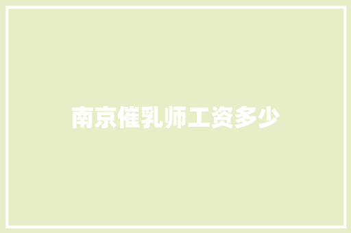 南京催乳师工资多少 条剧书信