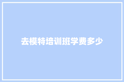 去模特培训班学费多少 毕业设计