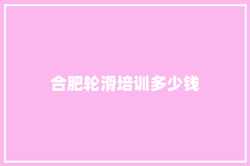 合肥轮滑培训多少钱 办公写作