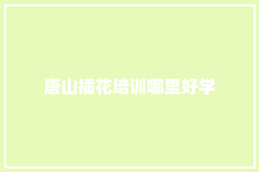 唐山插花培训哪里好学 文秘写作