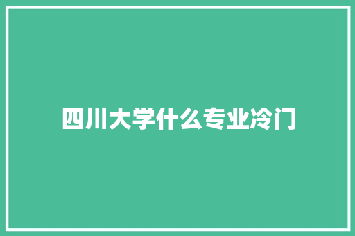 四川大学什么专业冷门 表扬书