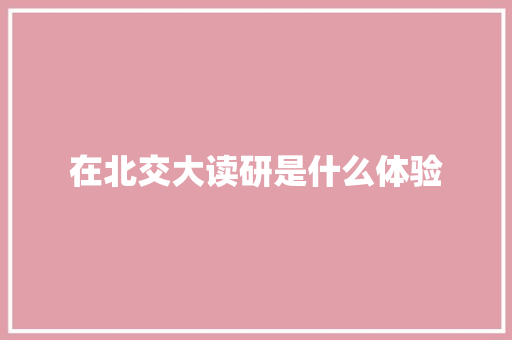 在北交大读研是什么体验 毕业设计