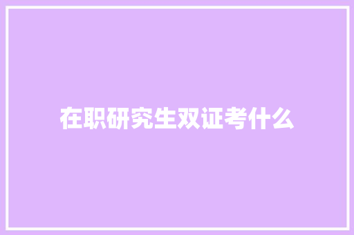 在职研究生双证考什么 公证书