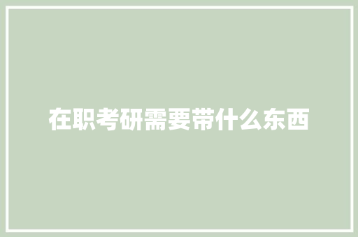 在职考研需要带什么东西 保证书
