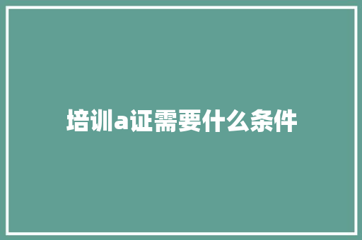 培训a证需要什么条件 英文简历