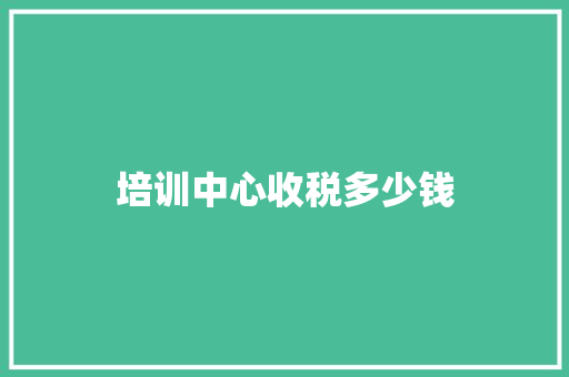 培训中心收税多少钱 表扬书