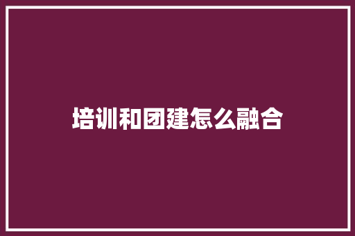 培训和团建怎么融合 教育论文
