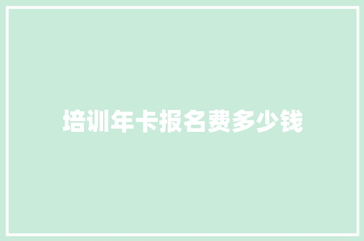 培训年卡报名费多少钱 教育论文