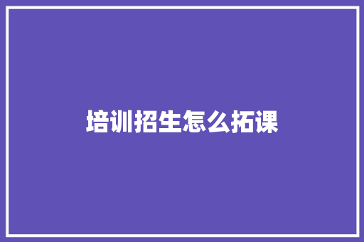 培训招生怎么拓课 策划方案