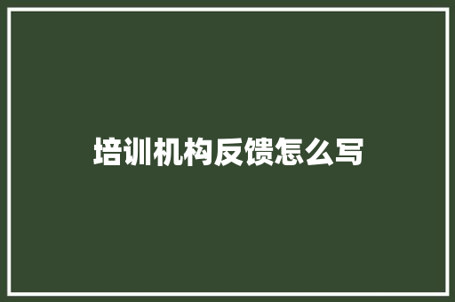 培训机构反馈怎么写 毕业设计