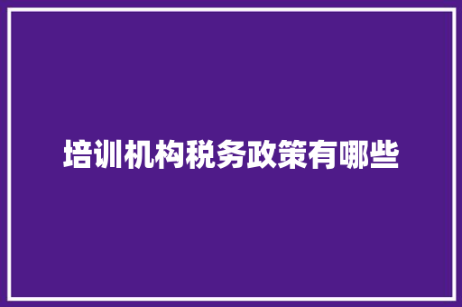 培训机构税务政策有哪些 论文