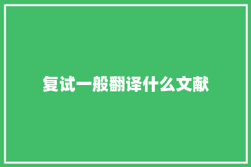 复试一般翻译什么文献 简历
