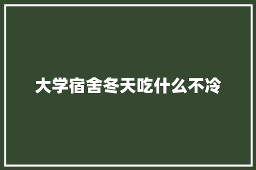 大学宿舍冬天吃什么不冷 条剧书信