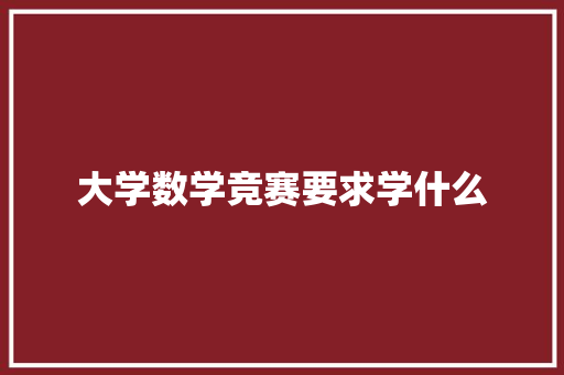 大学数学竞赛要求学什么 策划方案