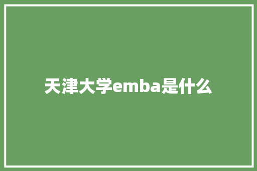 天津大学emba是什么 教育论文