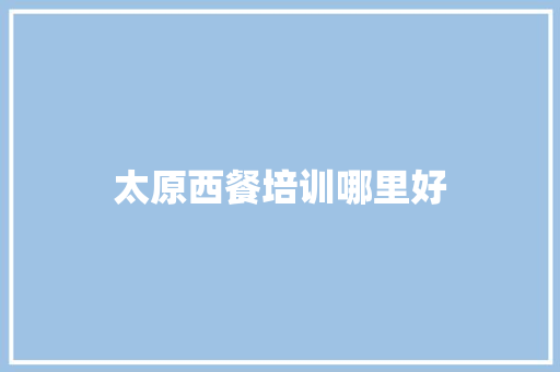 太原西餐培训哪里好 文秘写作