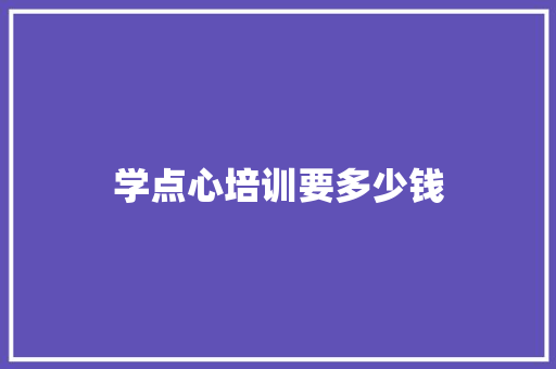 学点心培训要多少钱 文秘写作