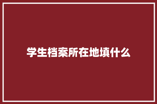 学生档案所在地填什么 策划方案