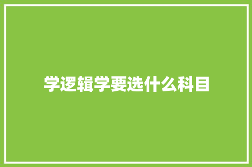 学逻辑学要选什么科目 策划方案