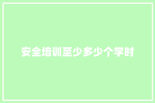 安全培训至少多少个学时 办公写作