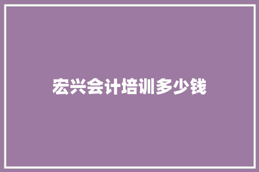 宏兴会计培训多少钱 教育论文