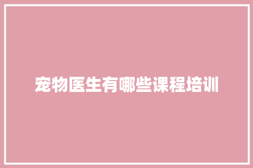 宠物医生有哪些课程培训 计算机论文