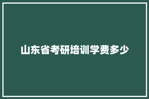 山东省考研培训学费多少 简历资料