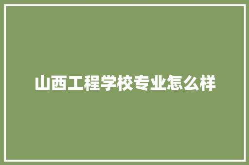 山西工程学校专业怎么样 简历