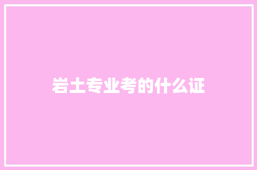 岩土专业考的什么证 简历