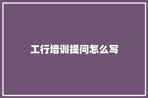 工行培训提问怎么写 教育论文