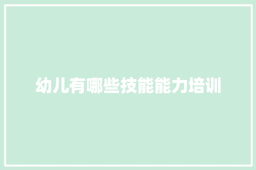 幼儿有哪些技能能力培训 文秘写作