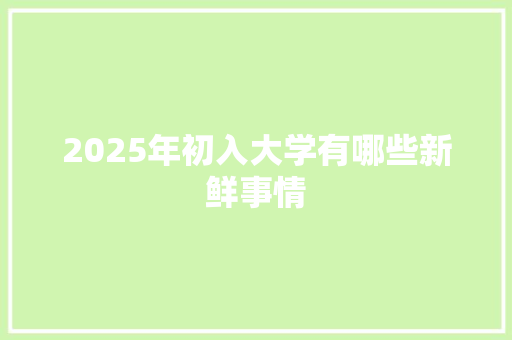 2025年初入大学有哪些新鲜事情 表扬书