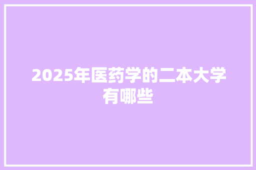 2025年医药学的二本大学有哪些 面试技巧