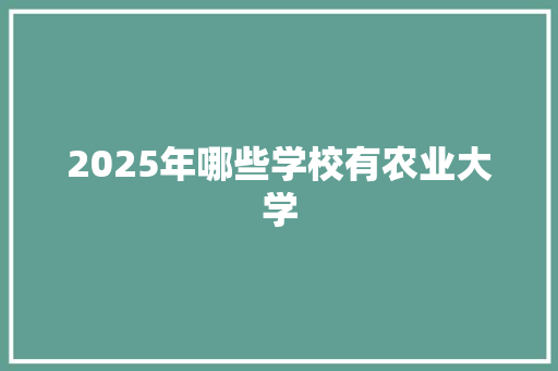 2025年哪些学校有农业大学 个人写作