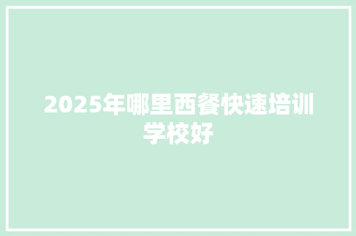 2025年哪里西餐快速培训学校好 管理论文