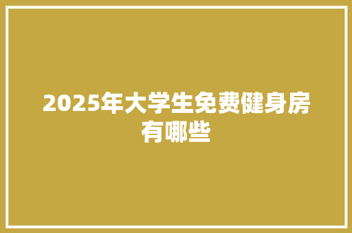2025年大学生免费健身房有哪些 教育论文