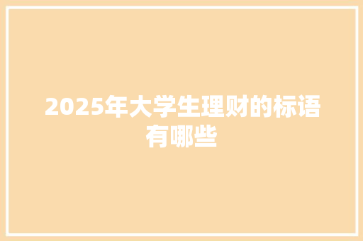 2025年大学生理财的标语有哪些 个人简历