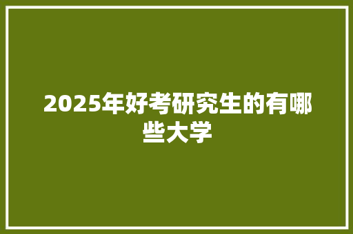 2025年好考研究生的有哪些大学 表扬书