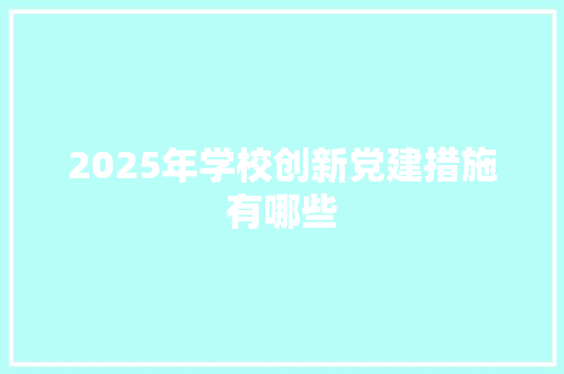 2025年学校创新党建措施有哪些 公证书